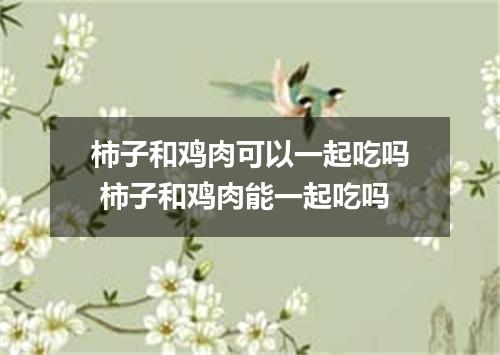 柿子和鸡肉可以一起吃吗 柿子和鸡肉能一起吃吗