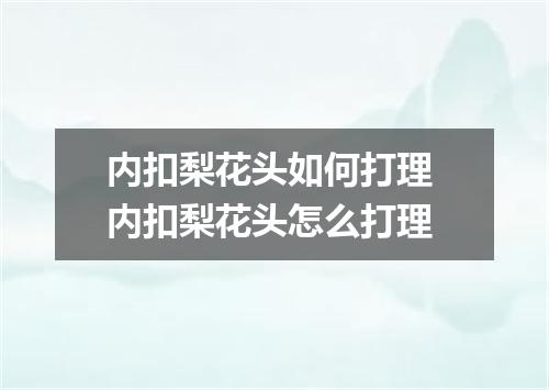内扣梨花头如何打理 内扣梨花头怎么打理
