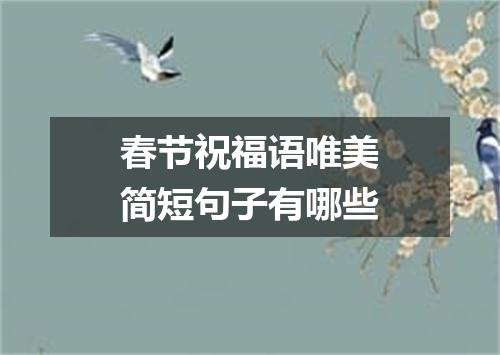 春节祝福语唯美简短句子有哪些