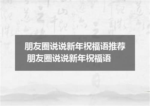 朋友圈说说新年祝福语推荐 朋友圈说说新年祝福语