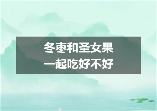 冬枣和圣女果一起吃好不好