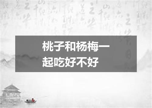 桃子和杨梅一起吃好不好