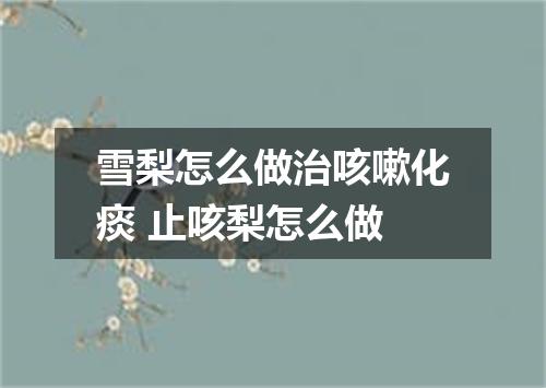 雪梨怎么做治咳嗽化痰 止咳梨怎么做