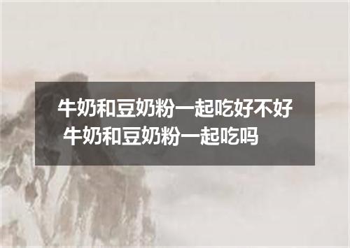 牛奶和豆奶粉一起吃好不好 牛奶和豆奶粉一起吃吗