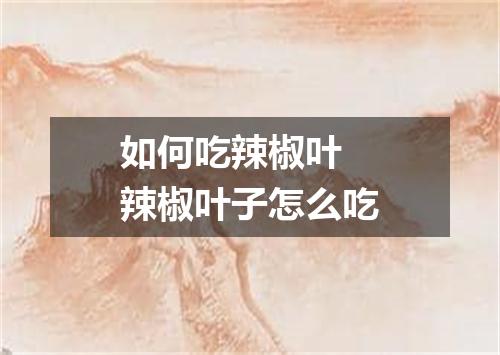 如何吃辣椒叶 辣椒叶子怎么吃