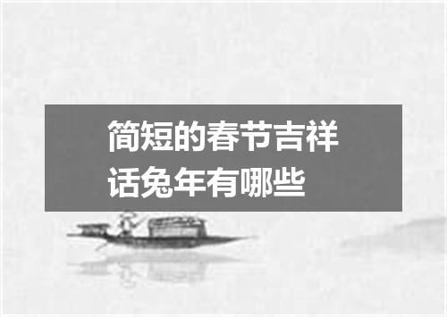 简短的春节吉祥话兔年有哪些