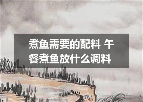 煮鱼需要的配料 午餐煮鱼放什么调料