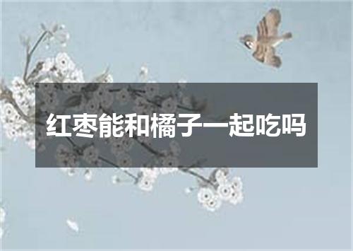 红枣能和橘子一起吃吗