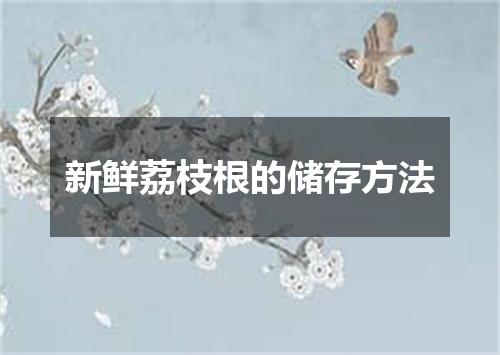 新鲜荔枝根的储存方法