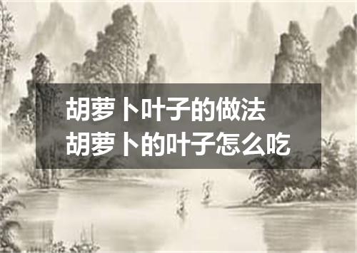 胡萝卜叶子的做法 胡萝卜的叶子怎么吃