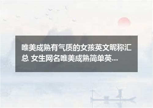 唯美成熟有气质的女孩英文昵称汇总 女生网名唯美成熟简单英文