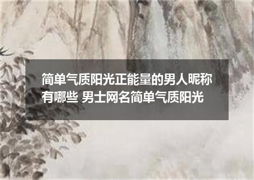 简单气质阳光正能量的男人昵称有哪些 男士网名简单气质阳光