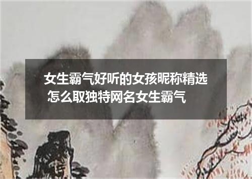 女生霸气好听的女孩昵称精选 怎么取独特网名女生霸气