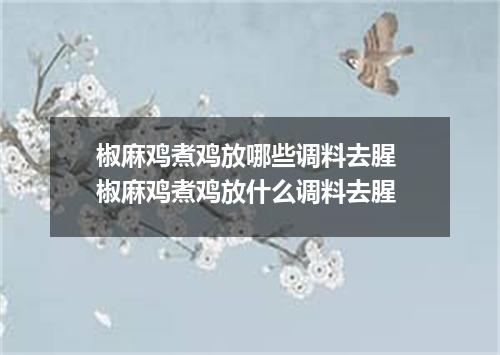 椒麻鸡煮鸡放哪些调料去腥 椒麻鸡煮鸡放什么调料去腥