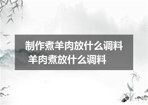 制作煮羊肉放什么调料 羊肉煮放什么调料