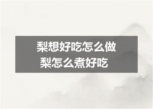 梨想好吃怎么做 梨怎么煮好吃