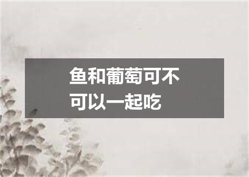 鱼和葡萄可不可以一起吃