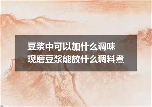 豆浆中可以加什么调味 现磨豆浆能放什么调料煮