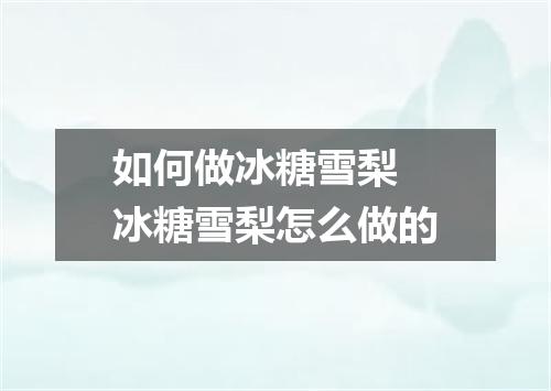 如何做冰糖雪梨 冰糖雪梨怎么做的