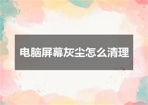电脑屏幕灰尘怎么清理
