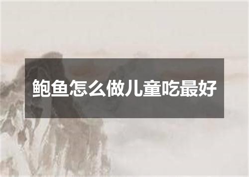 鲍鱼怎么做儿童吃最好