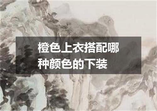 橙色上衣搭配哪种颜色的下装