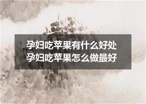 孕妇吃苹果有什么好处 孕妇吃苹果怎么做最好