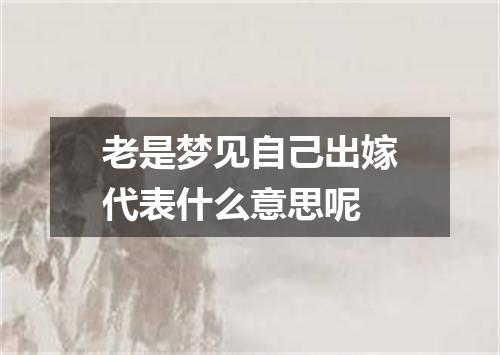 老是梦见自己出嫁代表什么意思呢