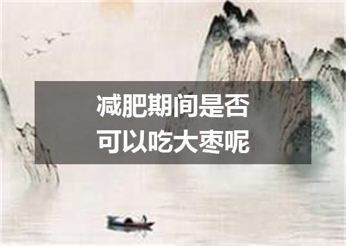 减肥期间是否可以吃大枣呢