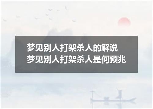 梦见别人打架杀人的解说 梦见别人打架杀人是何预兆