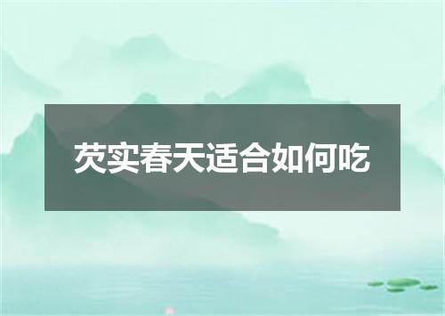 芡实春天适合如何吃