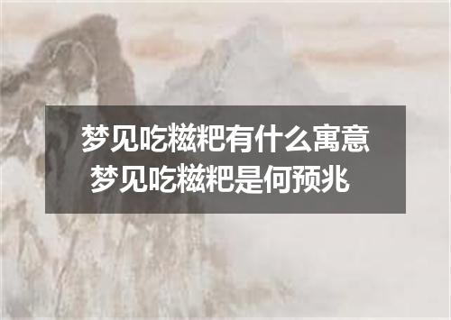 梦见吃糍粑有什么寓意 梦见吃糍粑是何预兆