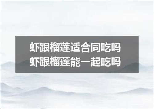 虾跟榴莲适合同吃吗 虾跟榴莲能一起吃吗
