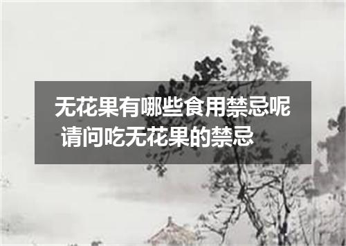 无花果有哪些食用禁忌呢 请问吃无花果的禁忌