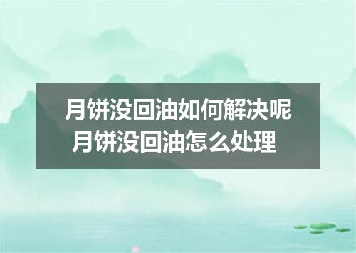 月饼没回油如何解决呢 月饼没回油怎么处理