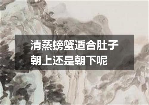 清蒸螃蟹适合肚子朝上还是朝下呢