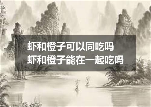 虾和橙子可以同吃吗 虾和橙子能在一起吃吗