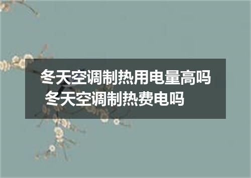 冬天空调制热用电量高吗 冬天空调制热费电吗