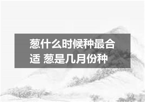 葱什么时候种最合适 葱是几月份种