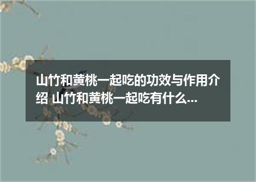 山竹和黄桃一起吃的功效与作用介绍 山竹和黄桃一起吃有什么功效