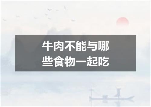 牛肉不能与哪些食物一起吃