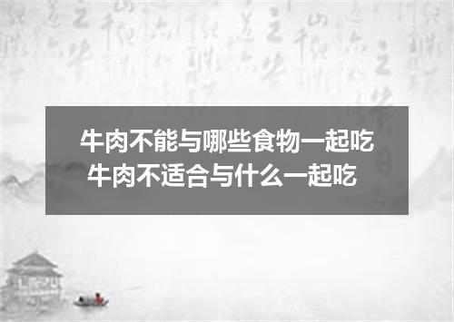 牛肉不能与哪些食物一起吃 牛肉不适合与什么一起吃