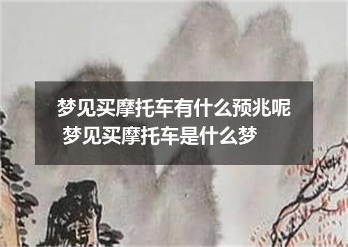 梦见买摩托车有什么预兆呢 梦见买摩托车是什么梦