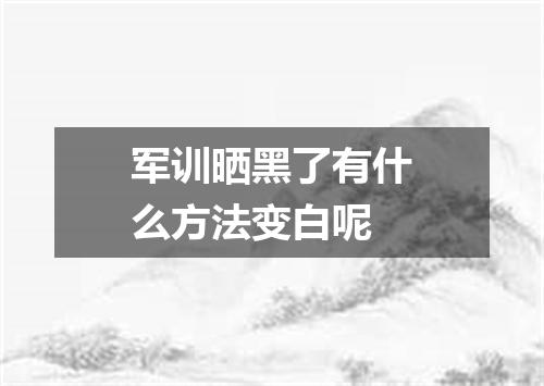 军训晒黑了有什么方法变白呢