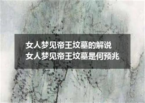女人梦见帝王坟墓的解说 女人梦见帝王坟墓是何预兆