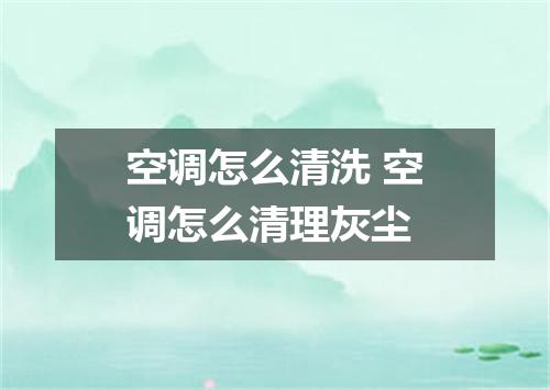 空调怎么清洗 空调怎么清理灰尘