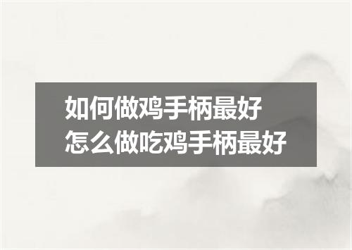 如何做鸡手柄最好 怎么做吃鸡手柄最好