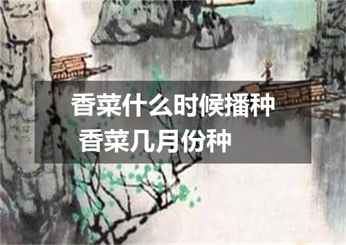 香菜什么时候播种 香菜几月份种