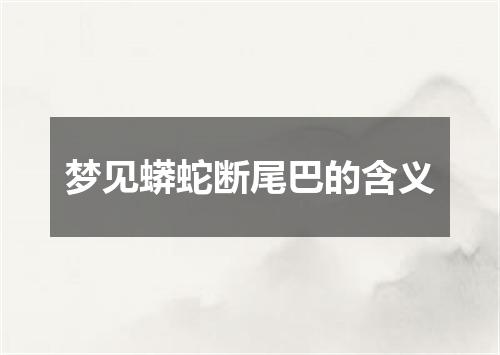 梦见蟒蛇断尾巴的含义