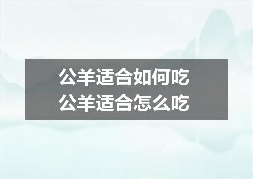 公羊适合如何吃 公羊适合怎么吃